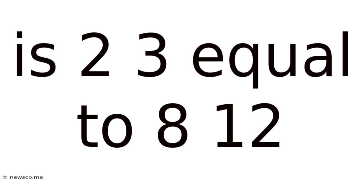 Is 2 3 Equal To 8 12