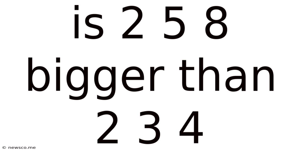Is 2 5 8 Bigger Than 2 3 4