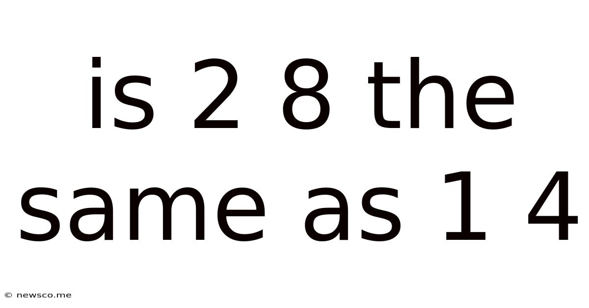 Is 2 8 The Same As 1 4