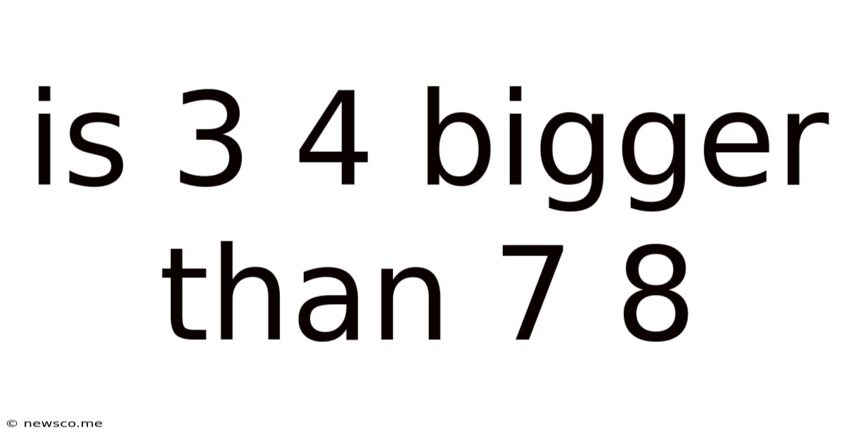 Is 3 4 Bigger Than 7 8