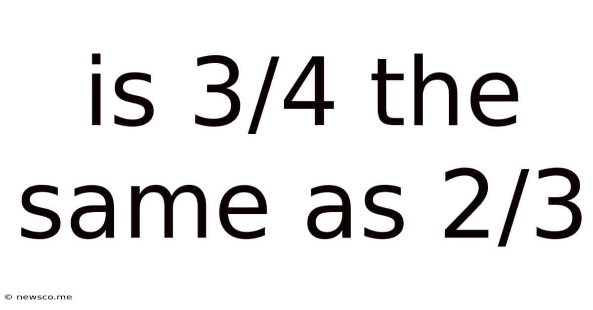 Is 3/4 The Same As 2/3
