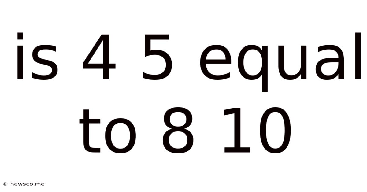 Is 4 5 Equal To 8 10