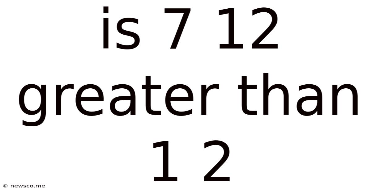 Is 7 12 Greater Than 1 2