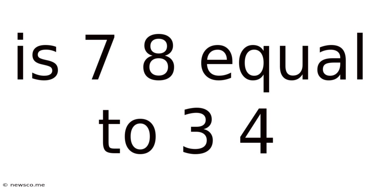 Is 7 8 Equal To 3 4