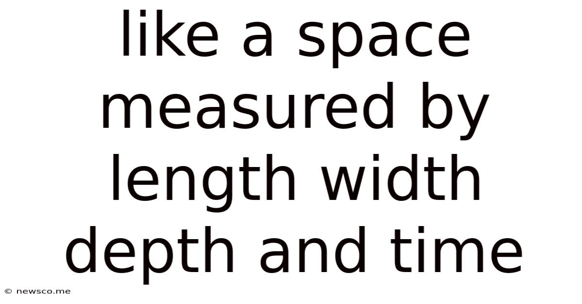 Like A Space Measured By Length Width Depth And Time