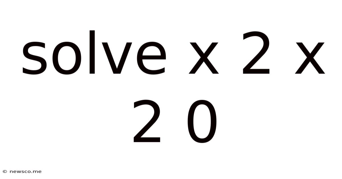 Solve X 2 X 2 0
