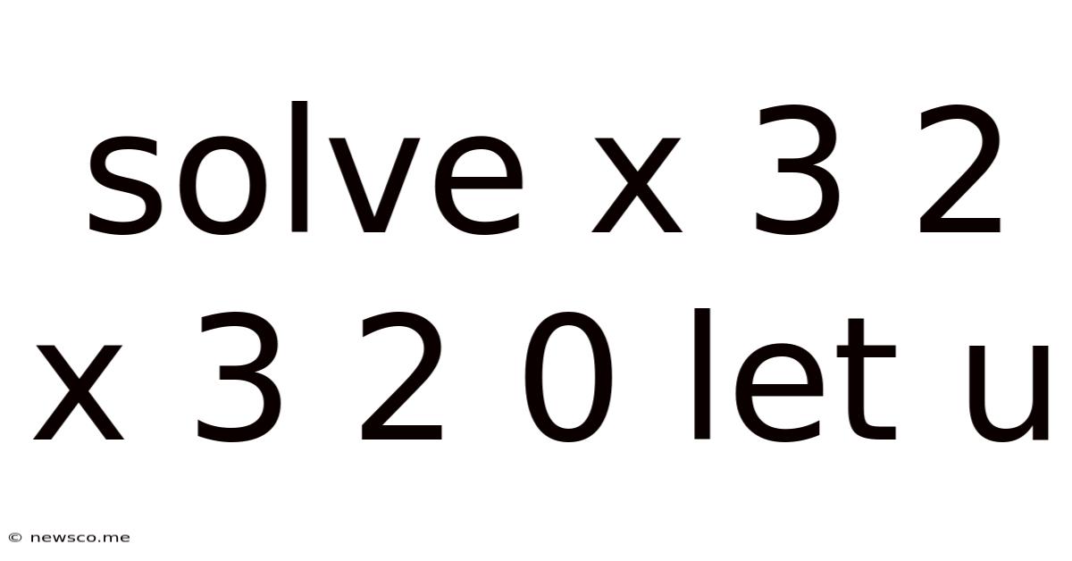 Solve X 3 2 X 3 2 0 Let U