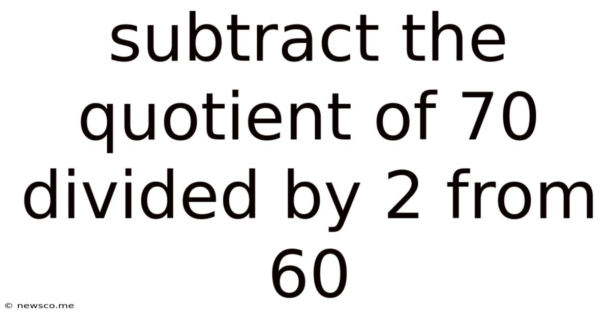 Subtract The Quotient Of 70 Divided By 2 From 60