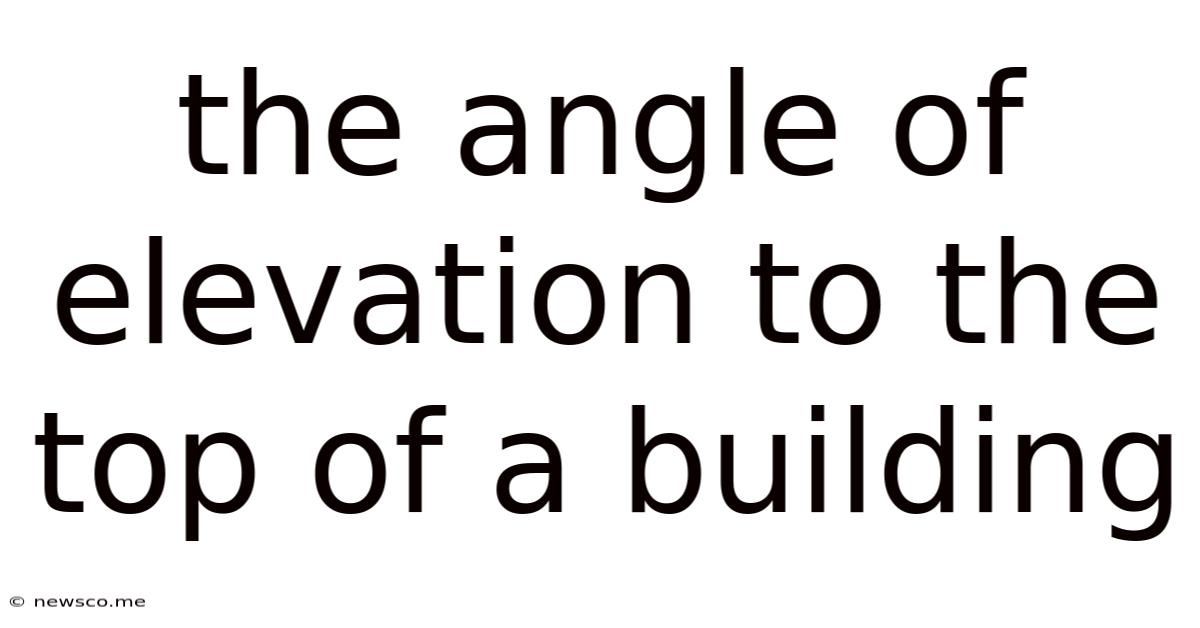 The Angle Of Elevation To The Top Of A Building