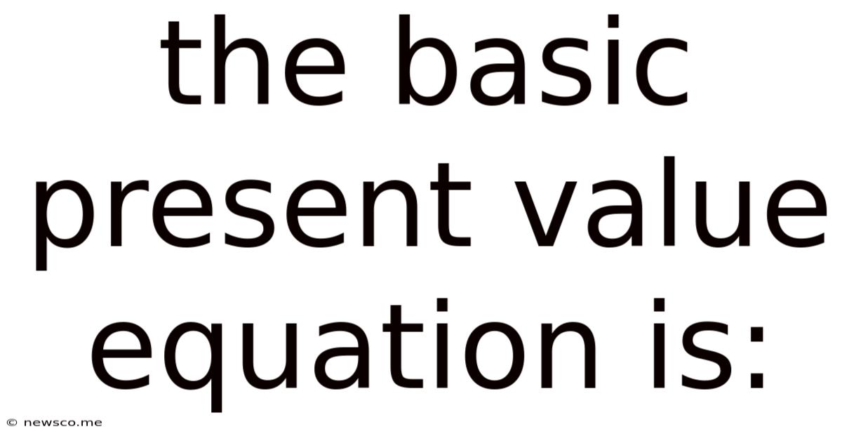 The Basic Present Value Equation Is: