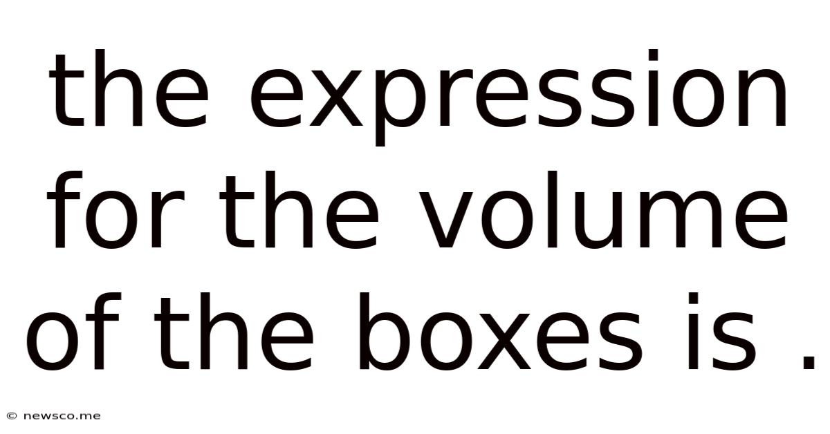 The Expression For The Volume Of The Boxes Is .