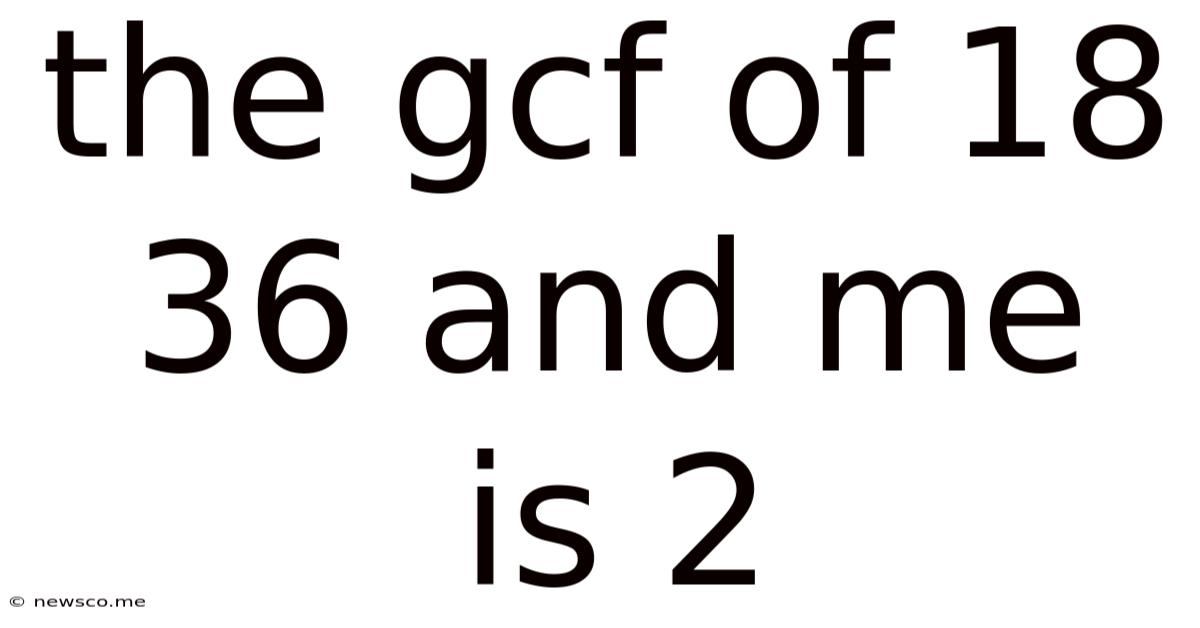 The Gcf Of 18 36 And Me Is 2