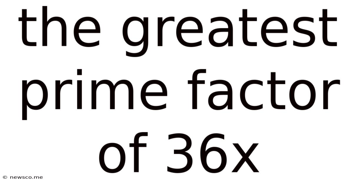 The Greatest Prime Factor Of 36x
