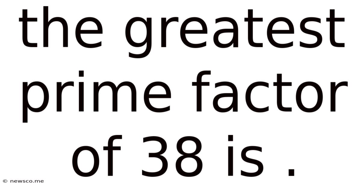 The Greatest Prime Factor Of 38 Is .