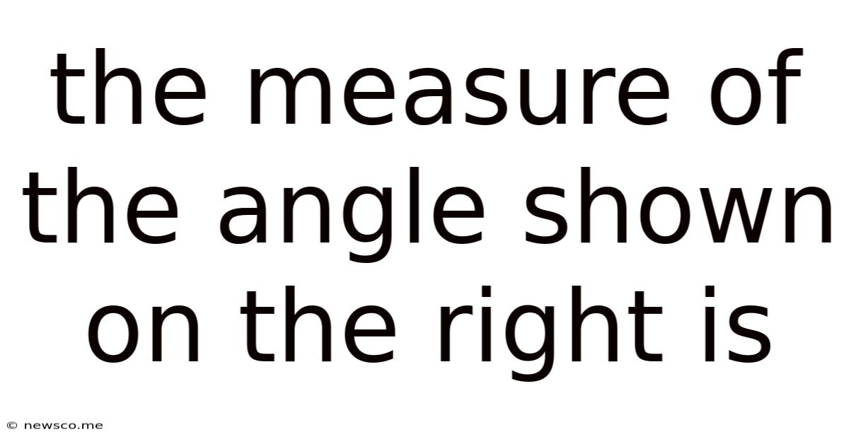 The Measure Of The Angle Shown On The Right Is