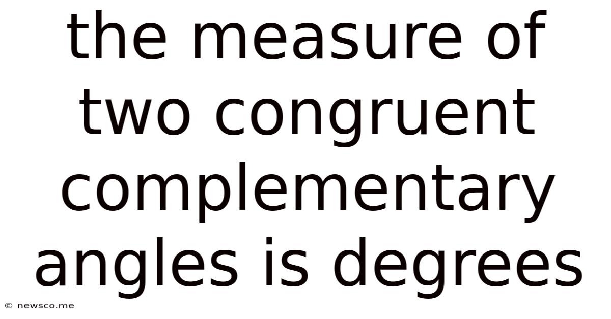The Measure Of Two Congruent Complementary Angles Is Degrees