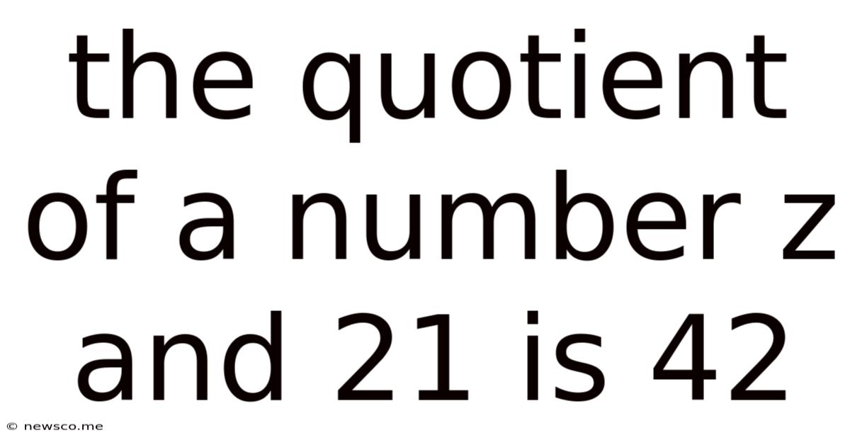 The Quotient Of A Number Z And 21 Is 42