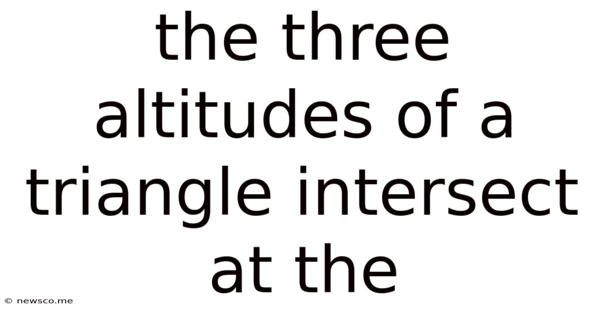 The Three Altitudes Of A Triangle Intersect At The