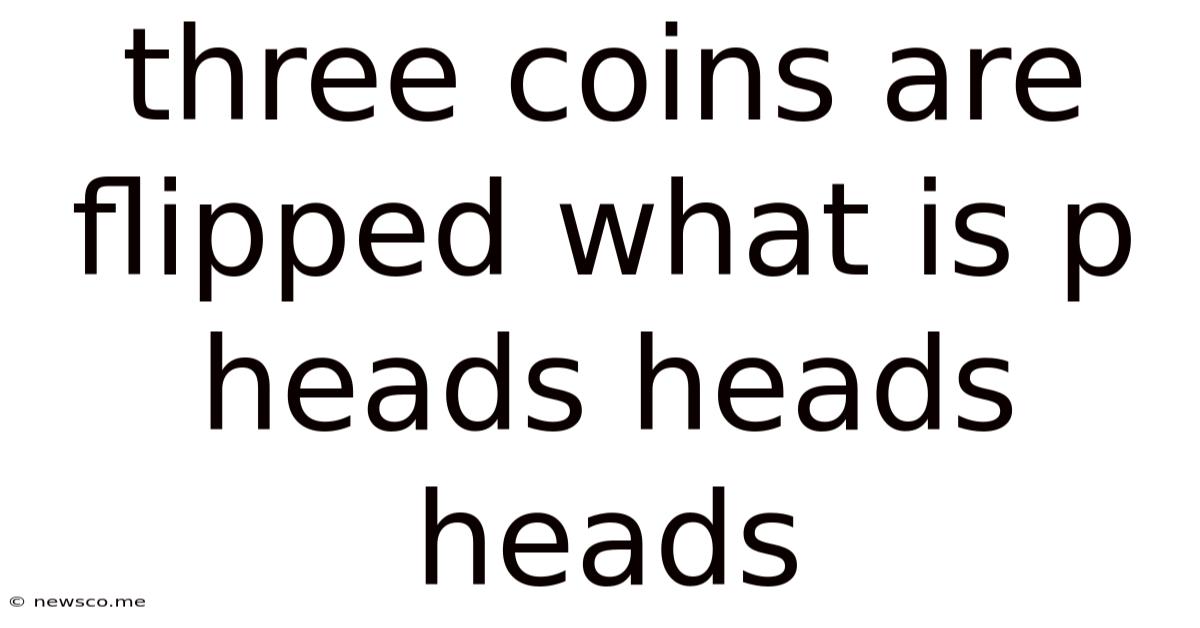 Three Coins Are Flipped What Is P Heads Heads Heads