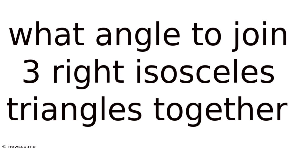 What Angle To Join 3 Right Isosceles Triangles Together