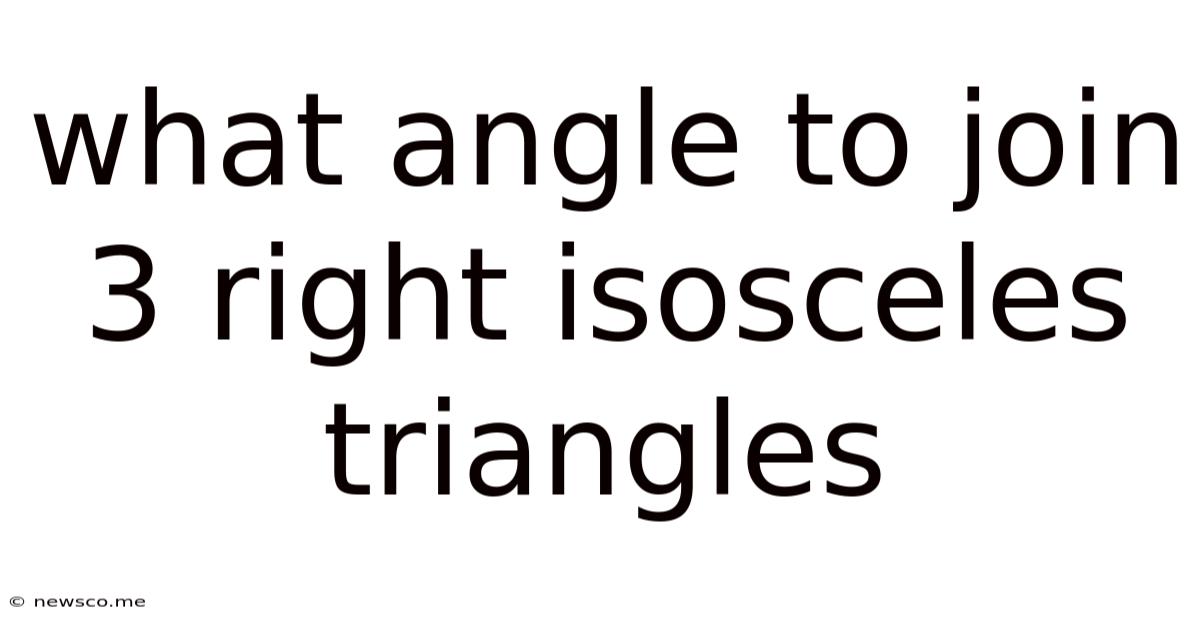 What Angle To Join 3 Right Isosceles Triangles