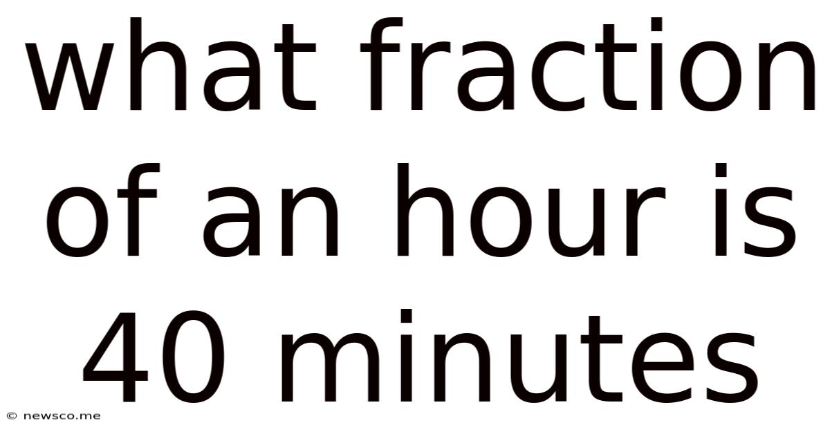 What Fraction Of An Hour Is 40 Minutes