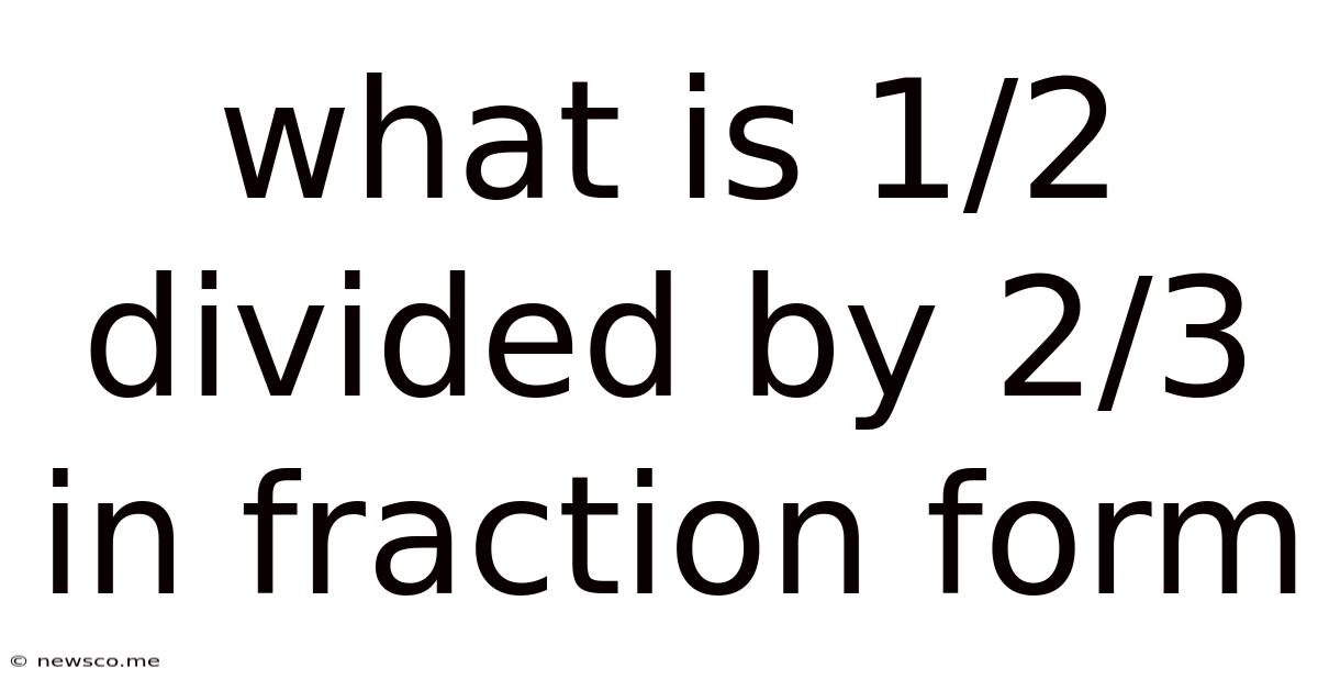 What Is 1/2 Divided By 2/3 In Fraction Form