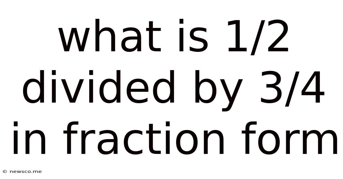 What Is 1/2 Divided By 3/4 In Fraction Form