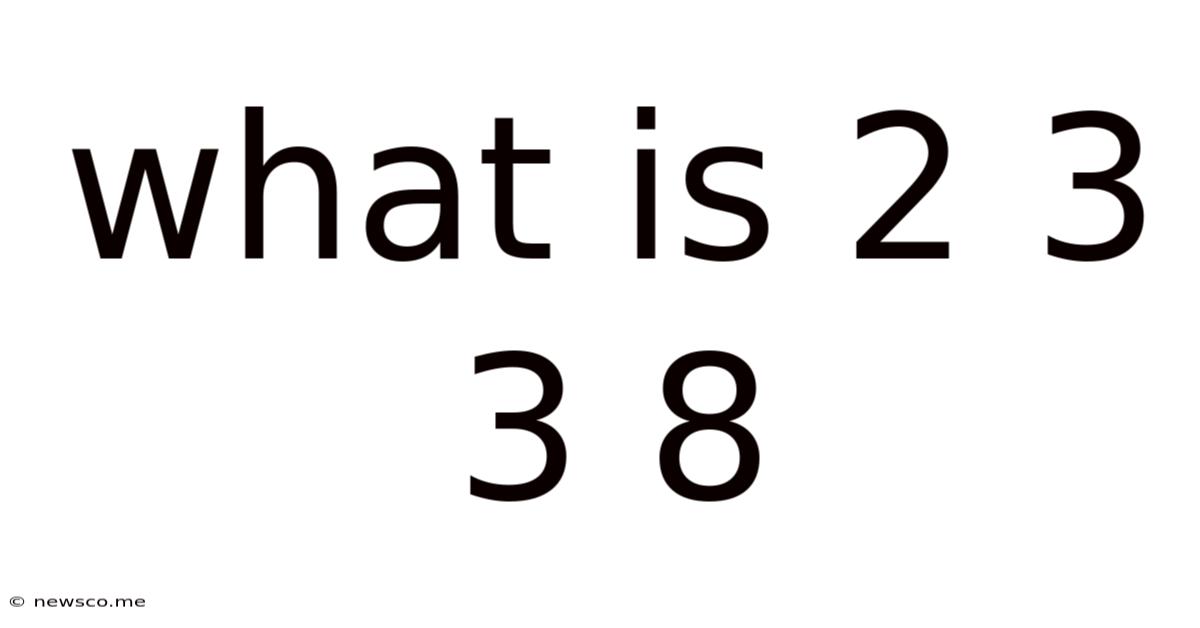 What Is 2 3 3 8