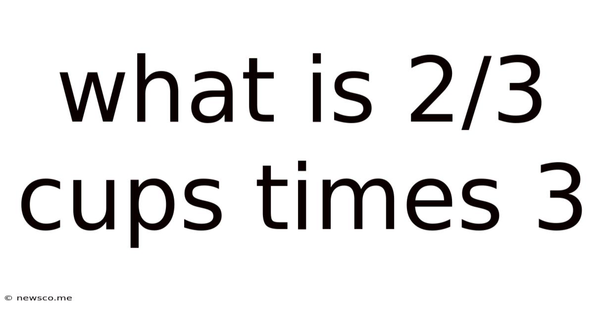 What Is 2/3 Cups Times 3