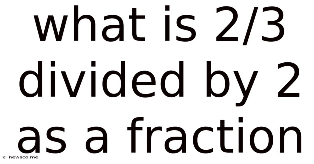 What Is 2/3 Divided By 2 As A Fraction