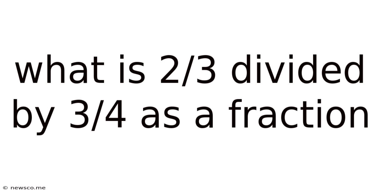 What Is 2/3 Divided By 3/4 As A Fraction