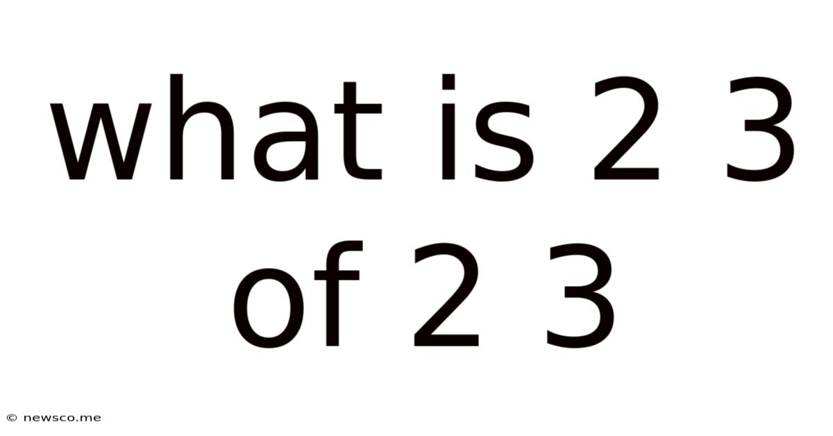 What Is 2 3 Of 2 3