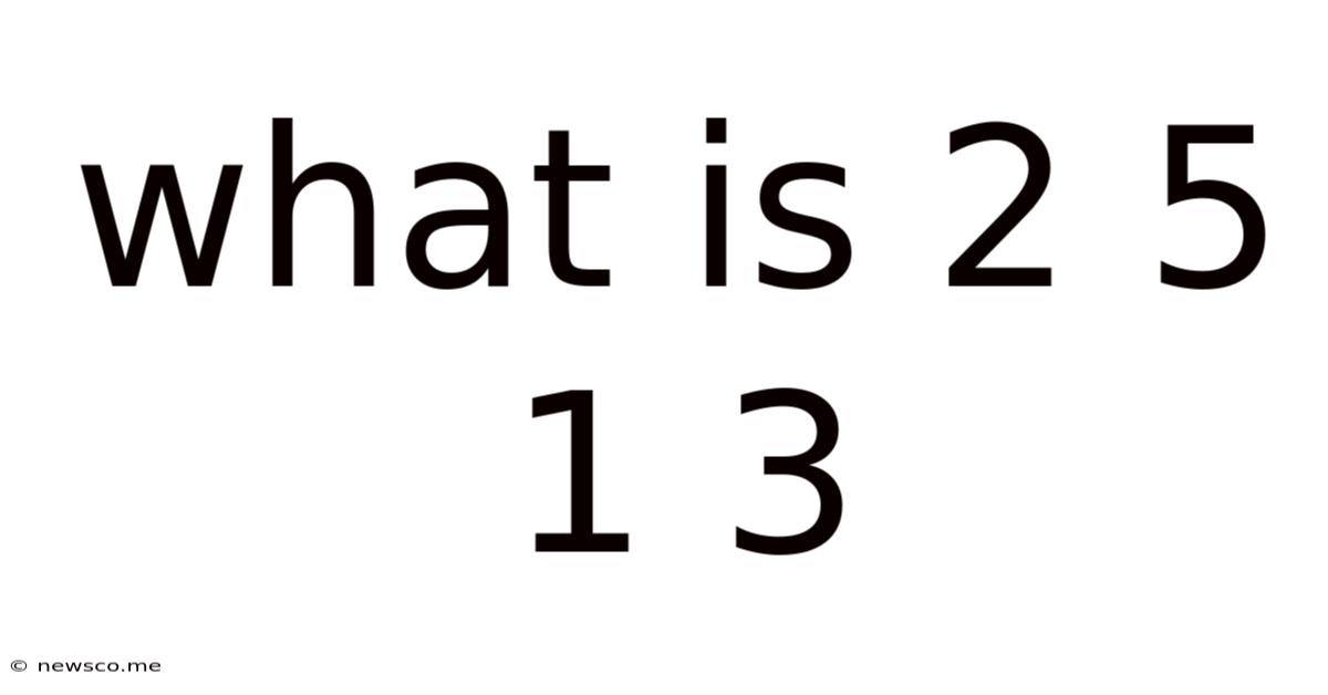What Is 2 5 1 3