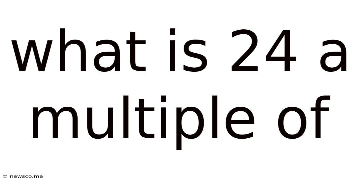 What Is 24 A Multiple Of