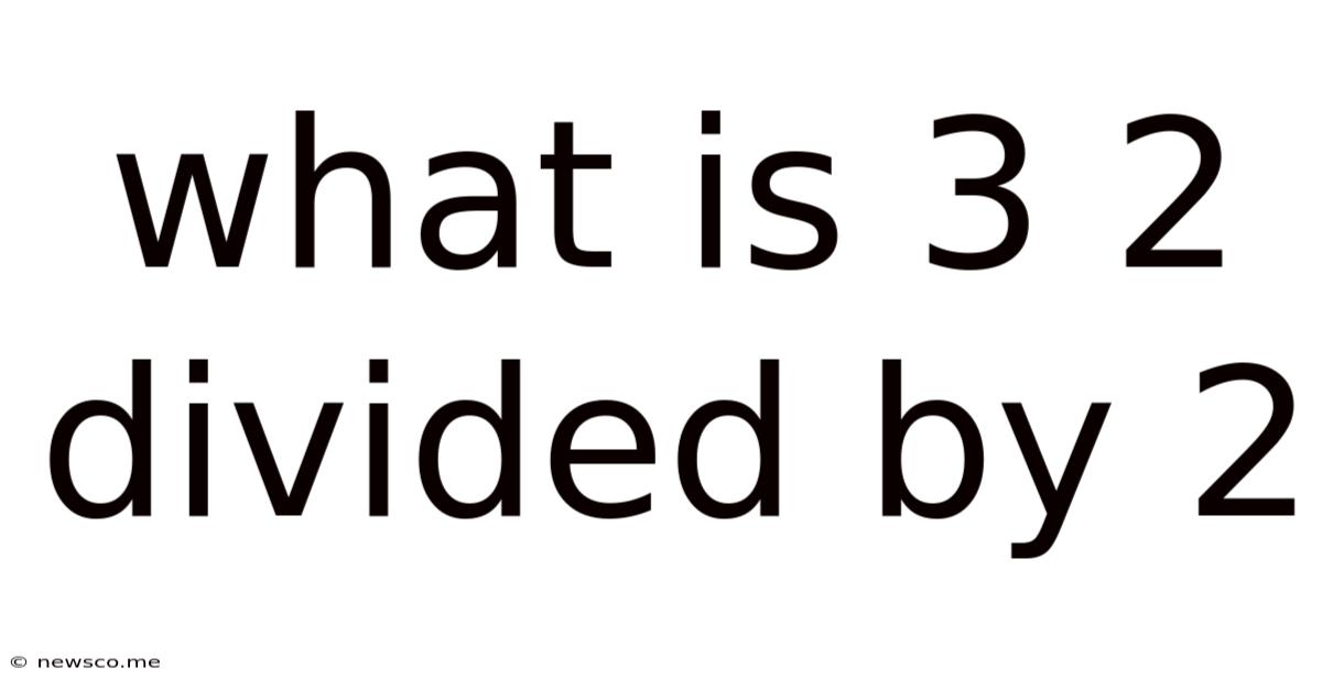 What Is 3 2 Divided By 2