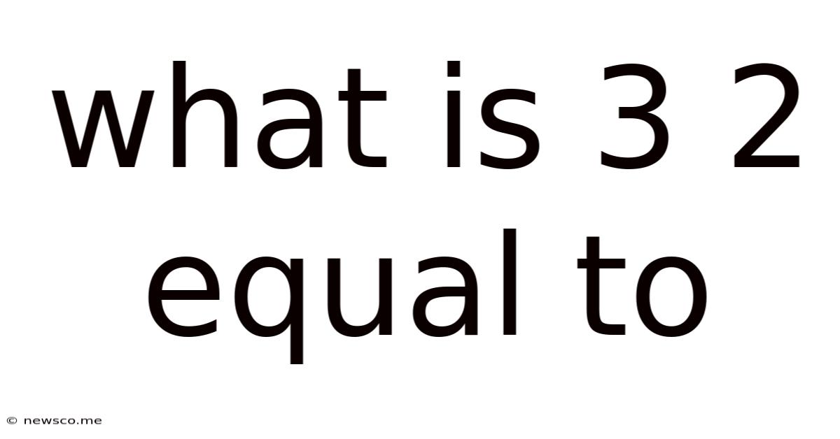 What Is 3 2 Equal To