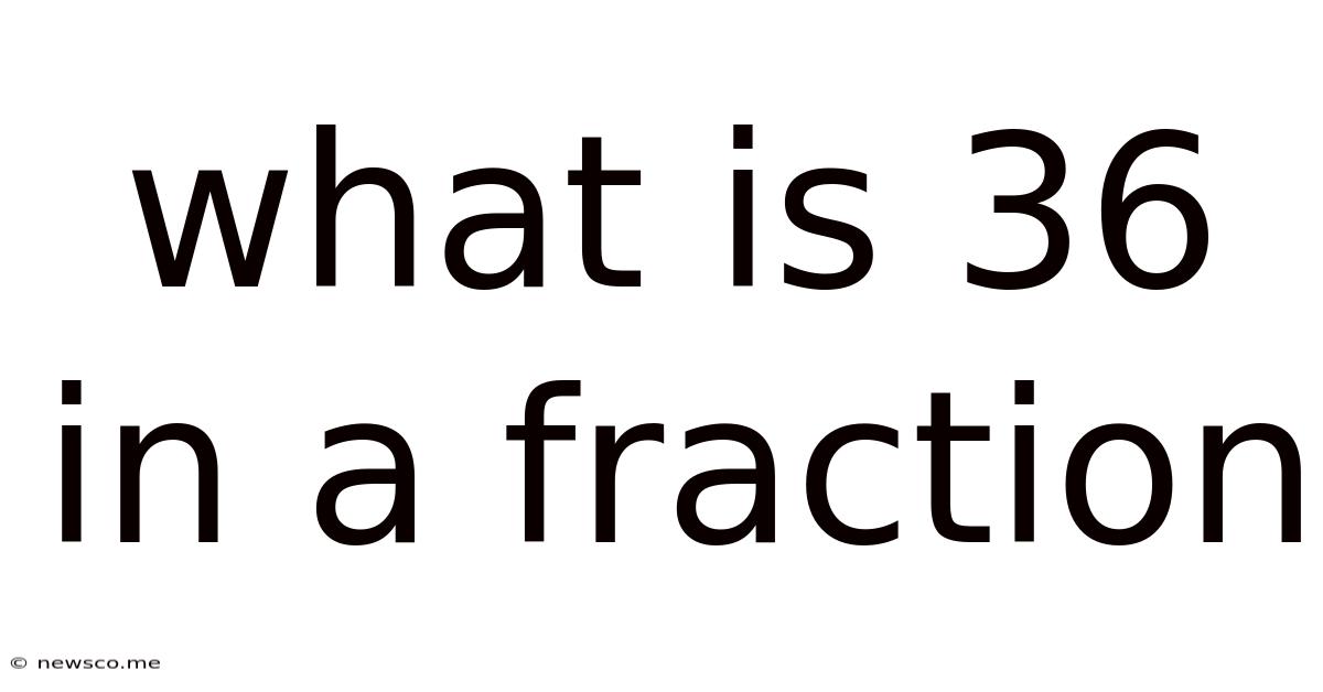 What Is 36 In A Fraction
