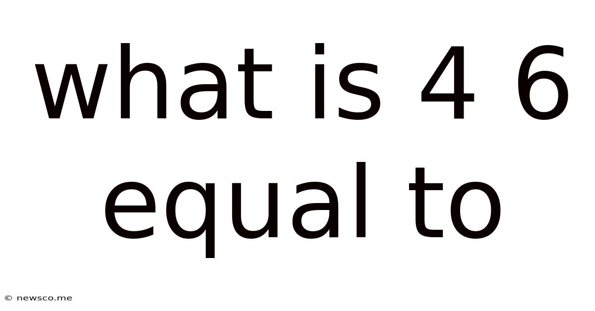 What Is 4 6 Equal To