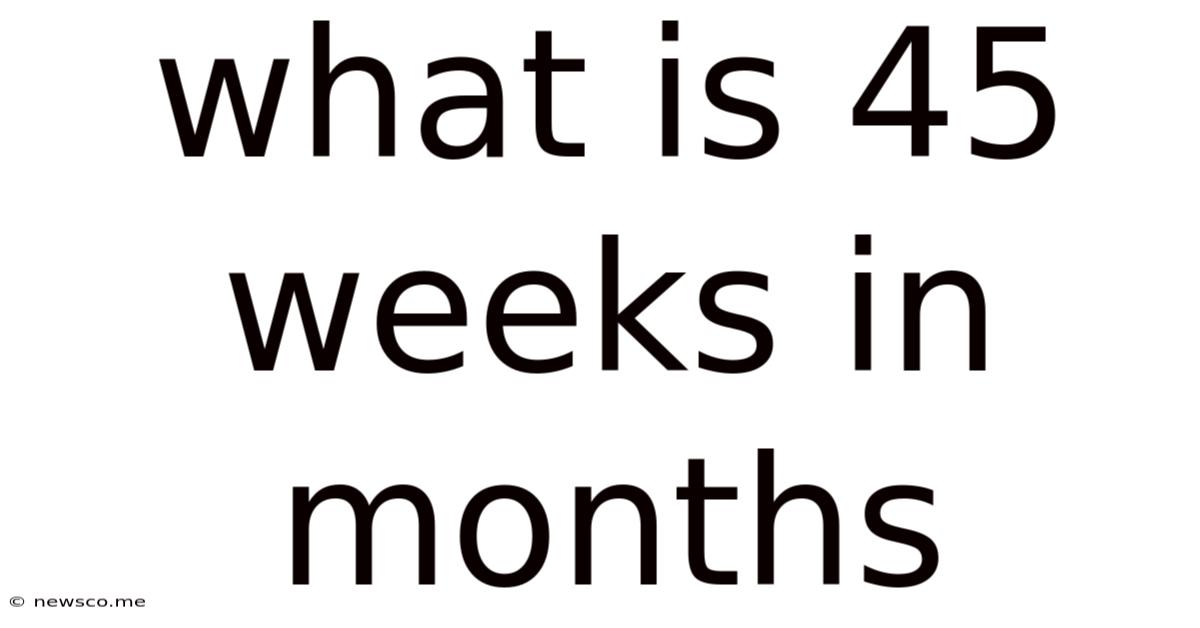 What Is 45 Weeks In Months