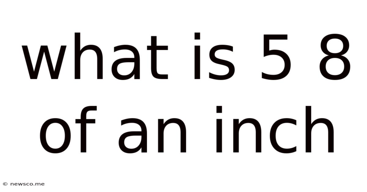 What Is 5 8 Of An Inch
