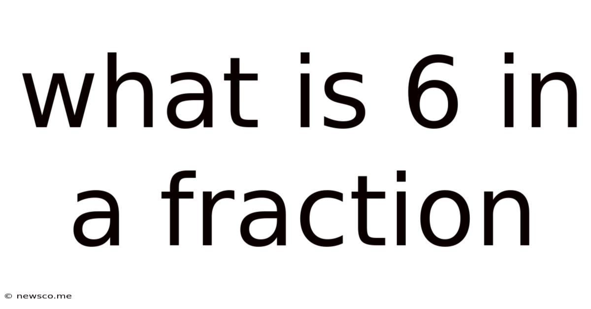 What Is 6 In A Fraction