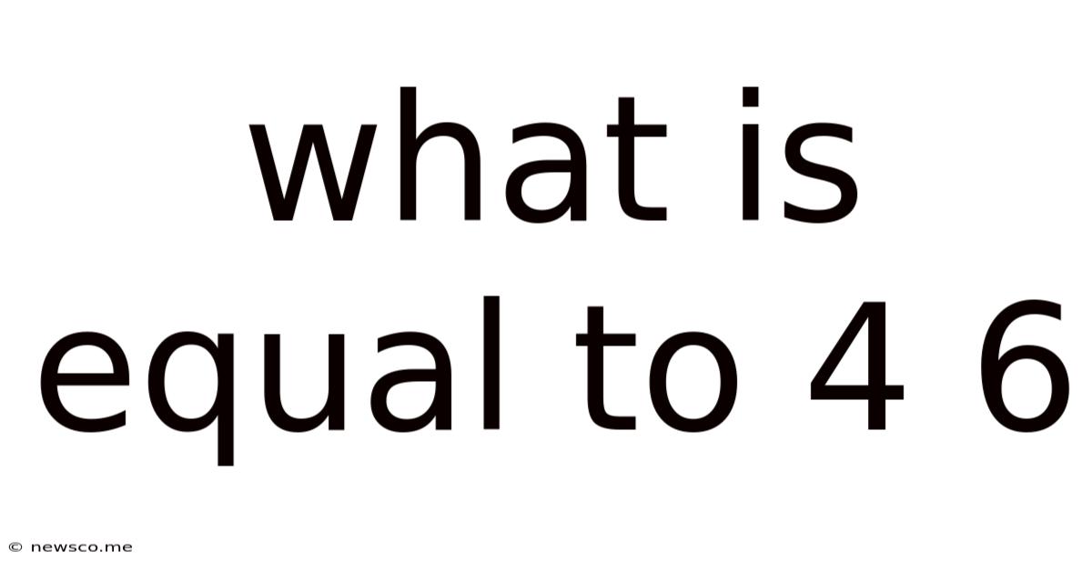 What Is Equal To 4 6