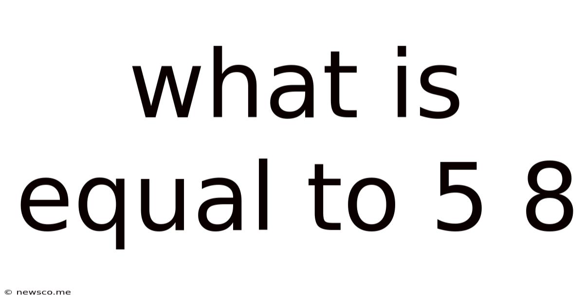 What Is Equal To 5 8