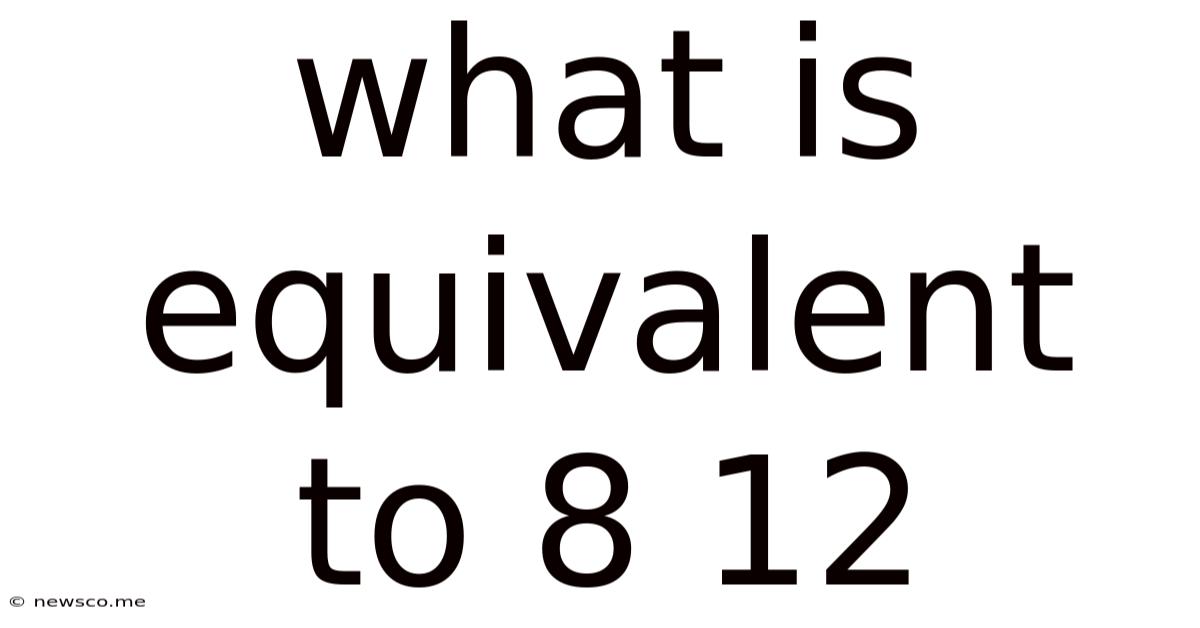 What Is Equivalent To 8 12
