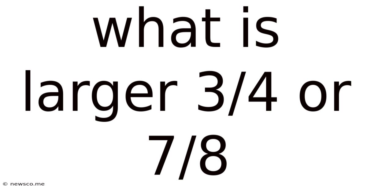 What Is Larger 3/4 Or 7/8