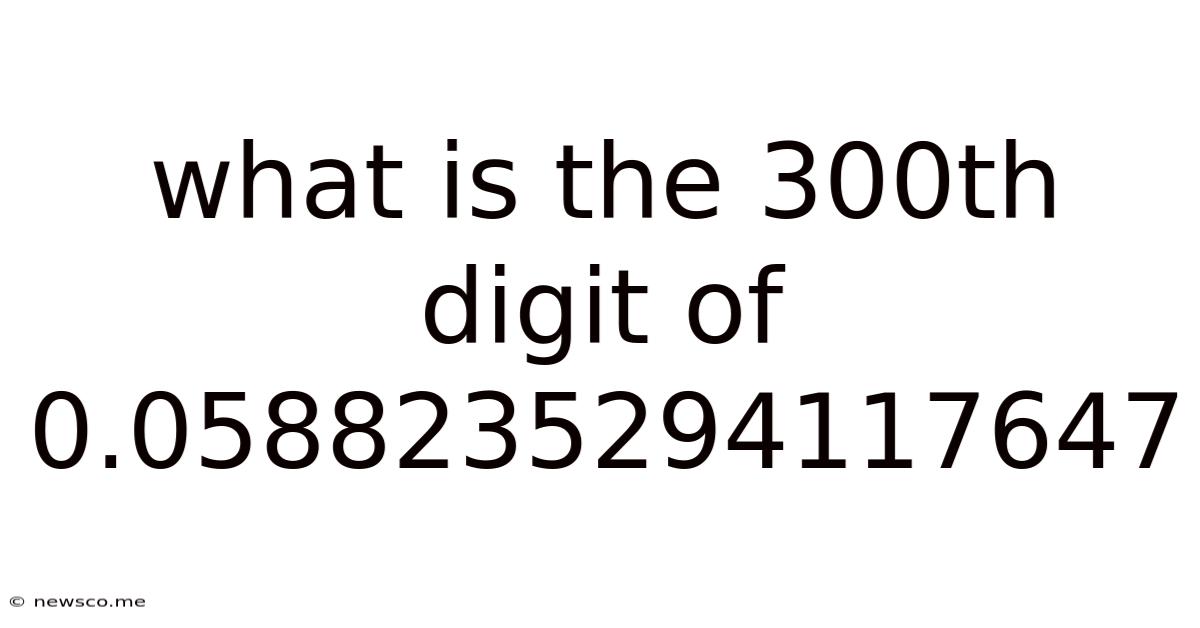 What Is The 300th Digit Of 0.0588235294117647