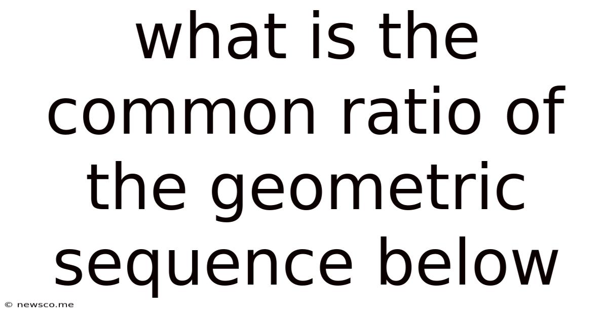What Is The Common Ratio Of The Geometric Sequence Below