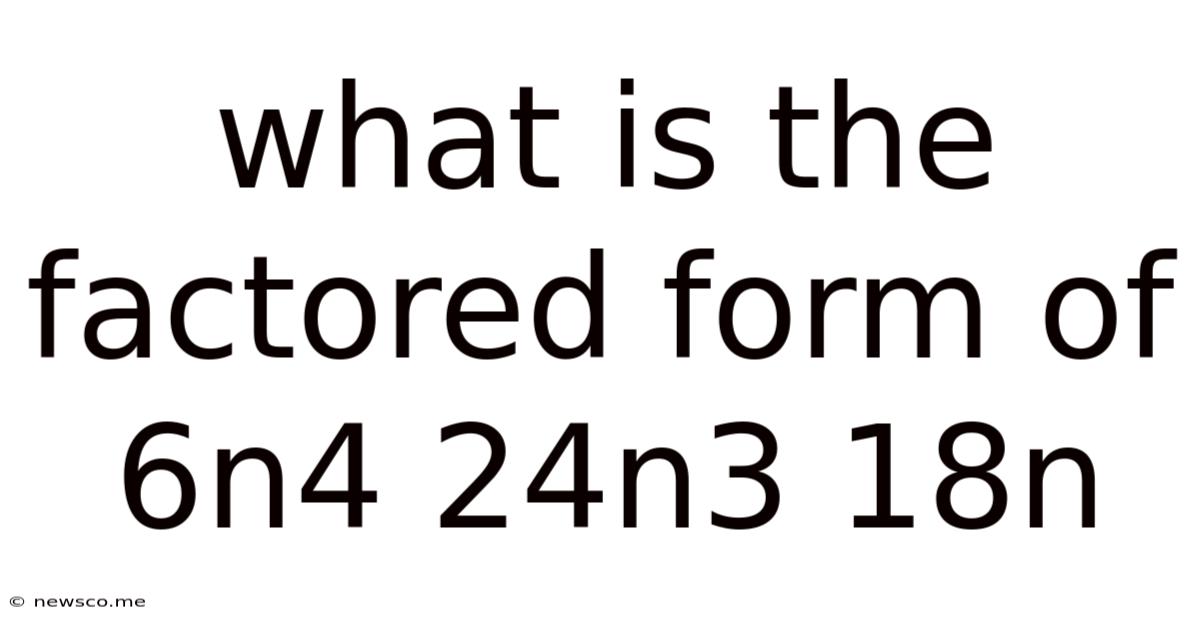 What Is The Factored Form Of 6n4 24n3 18n