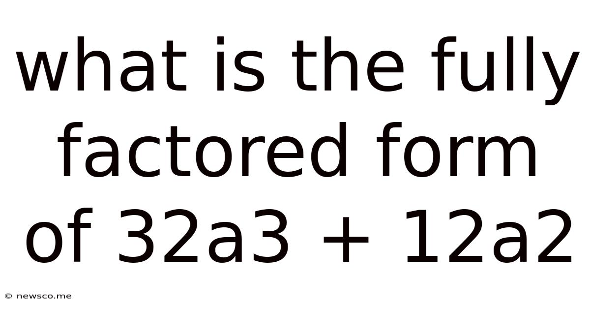 What Is The Fully Factored Form Of 32a3 + 12a2